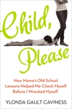 Child, Please: How Mama's Old-School Lessons Helped Me Check Myself Before I Wrecked Myself, Caviness, Ylonda Gault