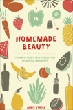 Homemade Beauty: 150 Simple Beauty Recipes Made from All-Natural Ingredients, Strole, Annie