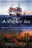 A Darker Sea: Master Commandant Putnam and the War of 1812, Haley, James L.