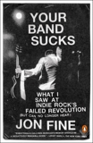 Your Band Sucks: What I Saw at Indie Rock's Failed Revolution (But Can No Longer Hear), Fine, Jon