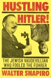 Hustling Hitler: The Jewish Vaudevillian Who Fooled the Führer, Shapiro, Walter