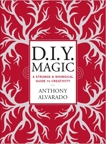 DIY Magic: A Strange and Whimsical Guide to Creativity, Alvarado, Anthony