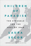 Children of Paradise: The Struggle for the Soul of Iran, Secor, Laura