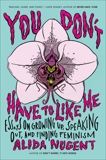 You Don't Have to Like Me: Essays on Growing Up, Speaking Out, and Finding Feminism, Nugent, Alida