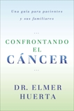 Confrontando El Cancer: Una Guia Complete Para Pacientes Y Sus Familiares, Huerta, Elmer