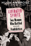 Liberated Spirits: Two Women Who Battled Over Prohibition, Schuttler, John & Ambrose, Hugh