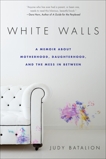 White Walls: A Memoir About Motherhood, Daughterhood, and the Mess In Between, Batalion, Judy