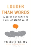 Louder than Words: Harness the Power of Your Authentic Voice, Henry, Todd