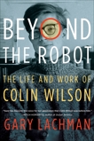 Beyond the Robot: The Life and Work of Colin Wilson, Lachman, Gary