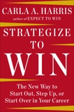 Strategize to Win: The New Way to Start Out, Step Up, or Start Over in Your Career, Harris, Carla A. & Harris, Carla A