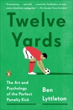 Twelve Yards: The Art and Psychology of the Perfect Penalty Kick, Lyttleton, Ben