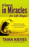 A Course in Miracles for Life Ninjas: A Special from Tarcher/Penguin, Kieves, Tama