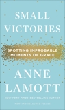 Small Victories: Spotting Improbable Moments of Grace, Lamott, Anne