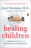 Healing Children: A Surgeon's Stories from the Frontiers of Pediatric Medicine, Newman, Kurt