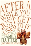 After a While You Just Get Used to It: A Tale of Family Clutter, Knapp, Gwendolyn