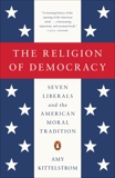 The Religion of Democracy: Seven Liberals and the American Moral Tradition, Kittelstrom, Amy