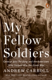 My Fellow Soldiers: General John Pershing and the Americans Who Helped Win the Great War, Carroll, Andrew