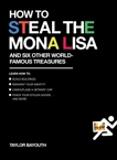 How to Steal the Mona Lisa: and Six Other World-Famous Treasures, Bayouth, Taylor