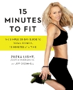 15 Minutes to Fit: The Simple 30-Day Guide to Total Fitness, 15 Minutes At A Time, Light, Zuzka & O'Connell, Jeff