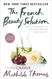 The French Beauty Solution: Time-Tested Secrets to Look and Feel Beautiful Inside and Out, Thomas, Mathilde