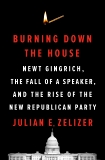 Burning Down the House: Newt Gingrich and the Rise of the New Republican Party, Zelizer, Julian E.