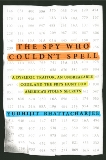 The Spy Who Couldn't Spell: A Dyslexic Traitor, an Unbreakable Code, and the FBI's Hunt for America's Stolen Secrets, Bhattacharjee, Yudhijit