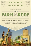 The Farm on the Roof: What Brooklyn Grange Taught Us About Entrepreneurship, Community, and Growing a Sustainable Business, Plakias, Anastasia Cole