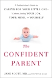 The Confident Parent: A Pediatrician's Guide to Caring for Your Little One--Without Losing Your Joy, Your Mind, or Yourself, Scott, Jane & Land, Stephanie