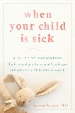 When Your Child Is Sick: A Guide to Navigating the Practical and Emotional Challenges of Caring for a Child Who Is Very Ill, Breyer, Joanna