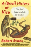 A Brief History of Vice: How Bad Behavior Built Civilization, Evans, Robert