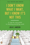 I Don't Know What I Want, But I Know It's Not This: A Step-by-Step Guide to Finding Gratifying Work, Fully Revised and Updated, Jansen, Julie