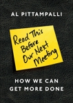 Read This Before Our Next Meeting: How We Can Get More Done, Pittampalli, Al