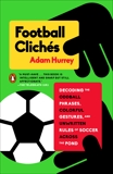 Football Clichés: Decoding the Oddball Phrases, Colorful Gestures, and Unwritten Rules of Soccer Across the Pond, Hurrey, Adam