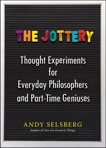 The Jottery: Thought Experiments for Everyday Philosophers and Part-Time Geniuses, Selsberg, Andy