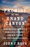 The Promise of the Grand Canyon: John Wesley Powell's Perilous Journey and His Vision for the American West, Ross, John F.