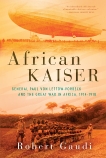 African Kaiser: General Paul von Lettow-Vorbeck and the Great War in Africa, 1914-1918, Gaudi, Robert