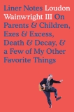 Liner Notes: On Parents & Children, Exes & Excess, Death & Decay, & a Few of My Other Favorite Things, Wainwright, Loudon