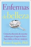 Enfermas de belleza: Cómo la obsesión de nuestra cultura por, Engeln, Renee