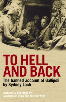 To Hell And Back: The Banned Account of Gallipoli's Horror by Journalist and Soldier Sydney Loch, De Vries, Susanna