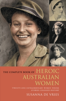 The Complete Book of Heroic Australian Women: Twenty-one Pioneering Women Whose Stories Changed History, De Vries, Susanna