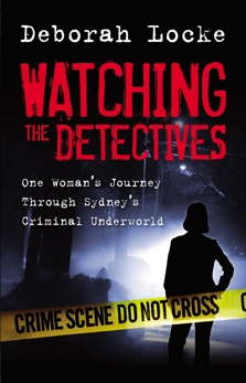 Watching the Detectives: One Woman's Journey Through Sydney's Criminal U nderworld, Locke, Deborah