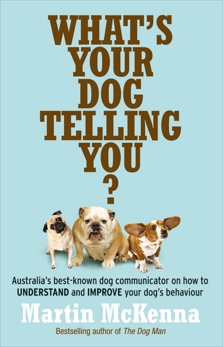What's Your Dog Telling You? Australia's best-known dog communicator: ex plains your dog's behaviour, McKenna, Martin