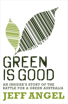 Green is Good: An Insider's Account of the Battle to Make Australia a Green Nation, Angel, Jeff