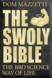 The Swoly Bible: The Bro Science Way of Life, Mazzetti, Dom