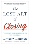 The Lost Art of Closing: Winning the Ten Commitments That Drive Sales, Iannarino, Anthony