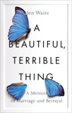 A Beautiful, Terrible Thing: A Memoir of Marriage and Betrayal, Waite, Jen