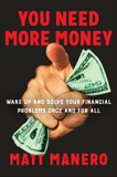 You Need More Money: Wake Up and Solve Your Financial Problems Once And For All, Manero, Matt
