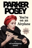 You're on an Airplane: A Self-Mythologizing Memoir, Posey, Parker