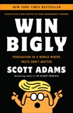 Win Bigly: Persuasion in a World Where Facts Don't Matter, Adams, Scott