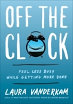 Off the Clock: Feel Less Busy While Getting More Done, Vanderkam, Laura